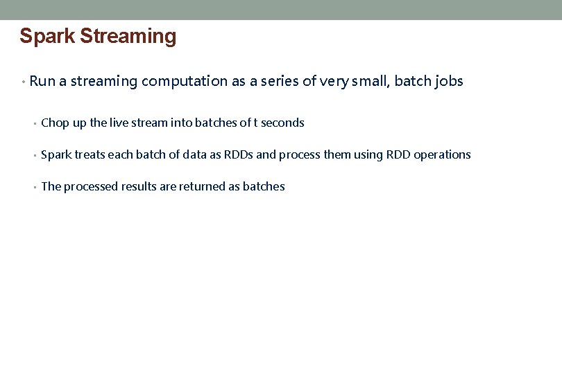 Spark Streaming • Run a streaming computation as a series of very small, batch