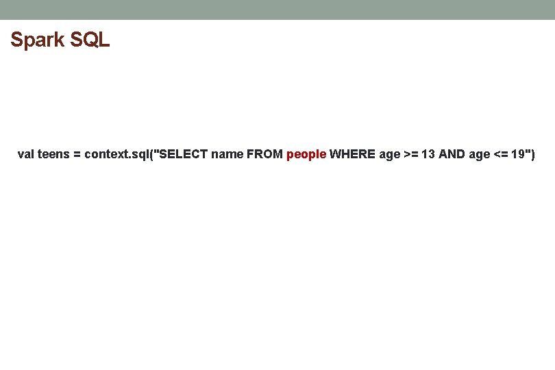 Spark SQL val teens = context. sql("SELECT name FROM people WHERE age >= 13