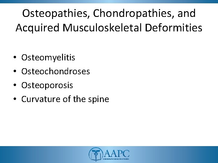 Osteopathies, Chondropathies, and Acquired Musculoskeletal Deformities • • Osteomyelitis Osteochondroses Osteoporosis Curvature of the