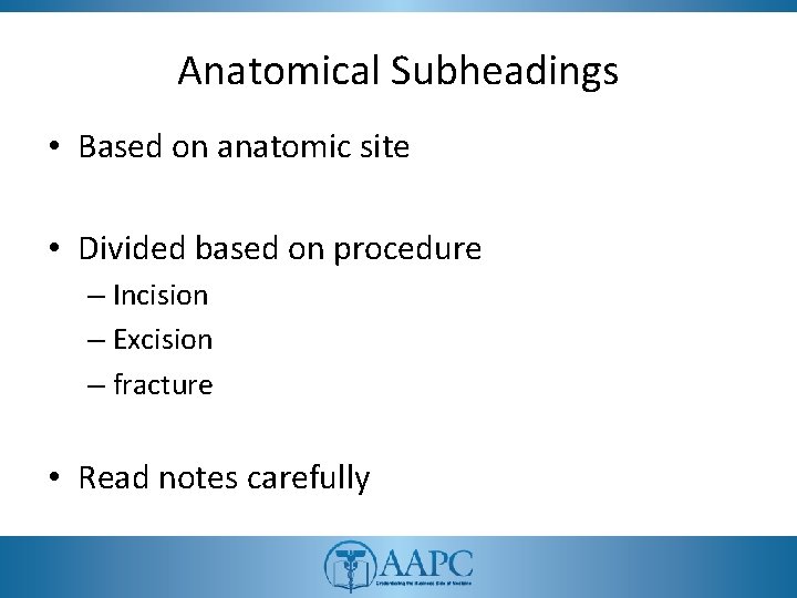 Anatomical Subheadings • Based on anatomic site • Divided based on procedure – Incision