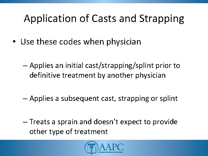 Application of Casts and Strapping • Use these codes when physician – Applies an