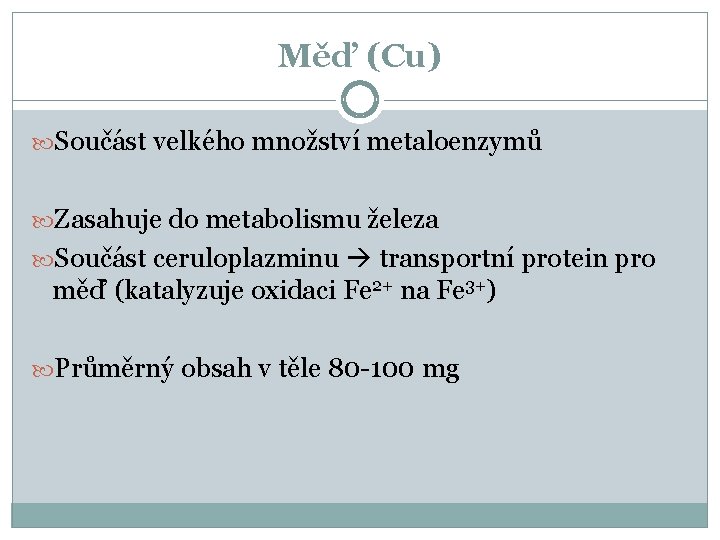 Měď (Cu) Součást velkého množství metaloenzymů Zasahuje do metabolismu železa Součást ceruloplazminu transportní protein