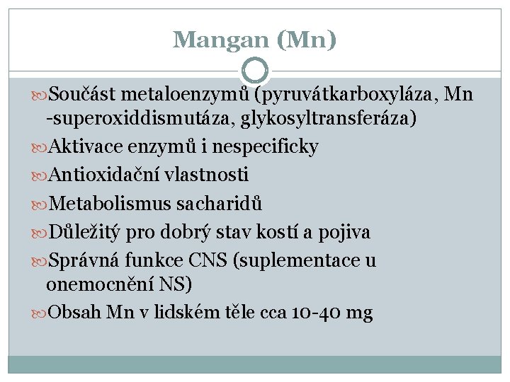 Mangan (Mn) Součást metaloenzymů (pyruvátkarboxyláza, Mn -superoxiddismutáza, glykosyltransferáza) Aktivace enzymů i nespecificky Antioxidační vlastnosti