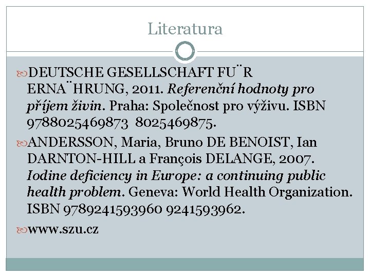 Literatura DEUTSCHE GESELLSCHAFT FU R ERNA HRUNG, 2011. Referenční hodnoty pro příjem živin. Praha: