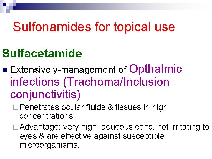 Sulfonamides for topical use Sulfacetamide n Extensively-management of Opthalmic infections (Trachoma/Inclusion conjunctivitis) ¨ Penetrates