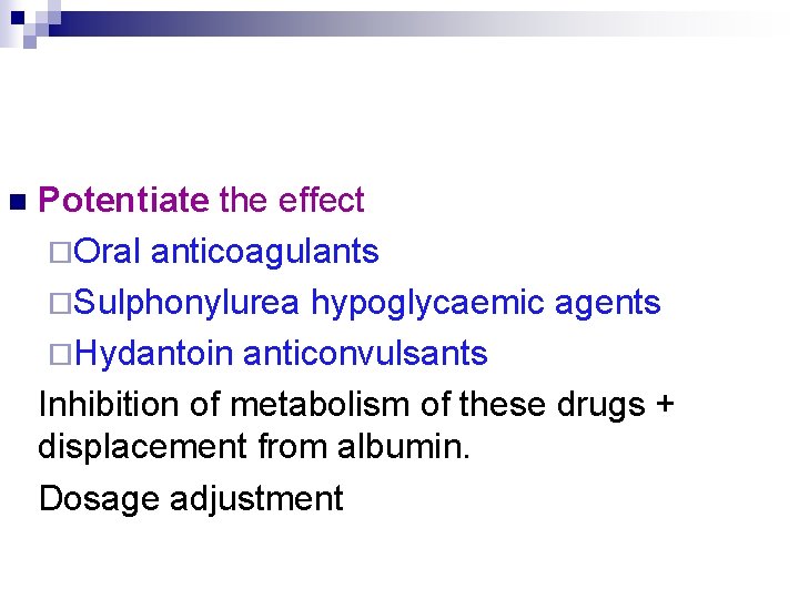 n Potentiate the effect ¨Oral anticoagulants ¨Sulphonylurea hypoglycaemic agents ¨Hydantoin anticonvulsants Inhibition of metabolism