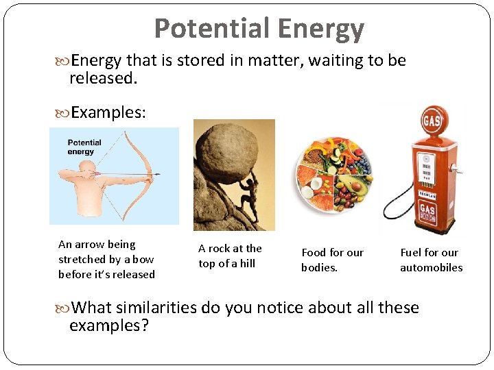 Potential Energy that is stored in matter, waiting to be released. Examples: An arrow