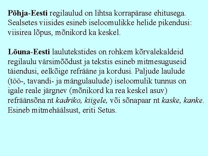 Põhja-Eesti regilaulud on lihtsa korrapärase ehitusega. Sealsetes viisides esineb iseloomulikke helide pikendusi: viisirea lõpus,