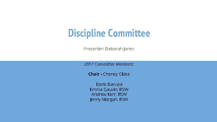 Discipline Committee Presenter: Deborah Jones 2017 Committee Members: Chair - Cheney Cloke Doris Darvasi