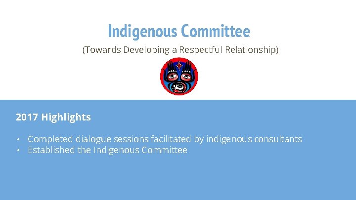 Indigenous Committee (Towards Developing a Respectful Relationship) 2017 Highlights • Completed dialogue sessions facilitated