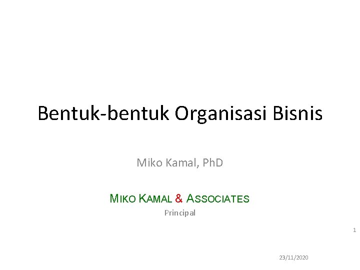 Bentuk-bentuk Organisasi Bisnis Miko Kamal, Ph. D MIKO KAMAL & ASSOCIATES Principal 1 23/11/2020