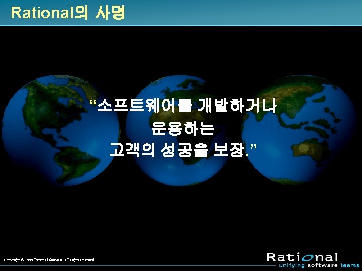 Rational의 사명 “소프트웨어를 개발하거나 운용하는 고객의 성공을 보장. ” Copyright Ó 1999 Rational Software,