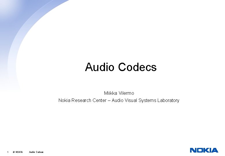 Audio Codecs Miikka Vilermo Nokia Research Center – Audio Visual Systems Laboratory 1 ©