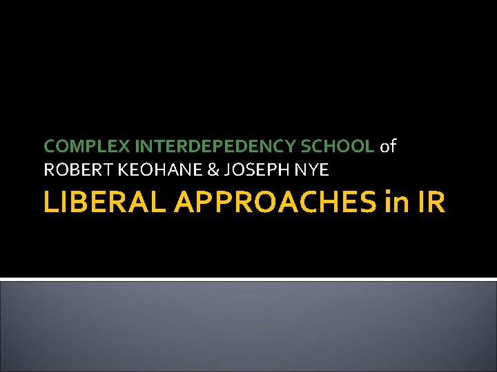 COMPLEX INTERDEPEDENCY SCHOOL of ROBERT KEOHANE & JOSEPH NYE LIBERAL APPROACHES in IR 