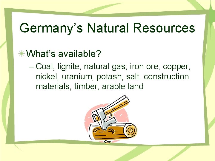 Germany’s Natural Resources What’s available? – Coal, lignite, natural gas, iron ore, copper, nickel,