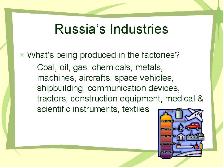 Russia’s Industries What’s being produced in the factories? – Coal, oil, gas, chemicals, metals,