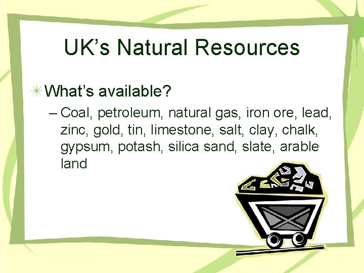 UK’s Natural Resources What’s available? – Coal, petroleum, natural gas, iron ore, lead, zinc,