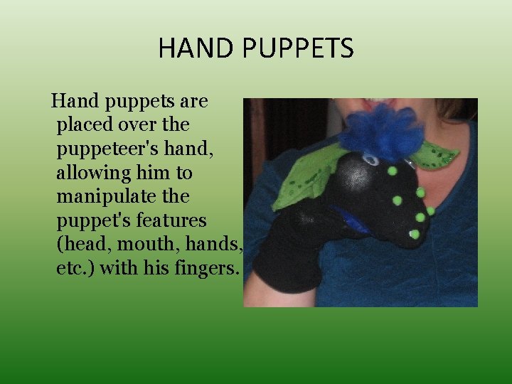 HAND PUPPETS Hand puppets are placed over the puppeteer's hand, allowing him to manipulate