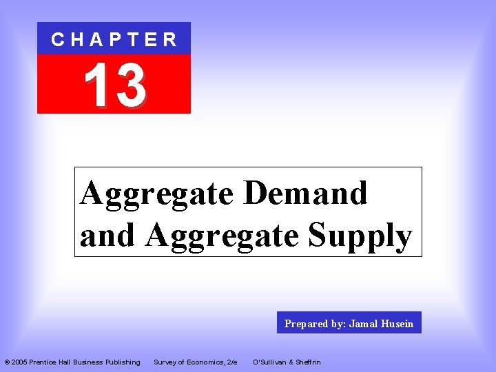 CHAPTER 13 Aggregate Demand Aggregate Supply Prepared by: Jamal Husein © 2005 Prentice Hall