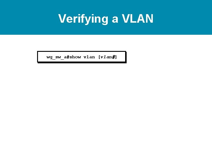 Verifying a VLAN wg_sw_a#show vlan [vlan#] 