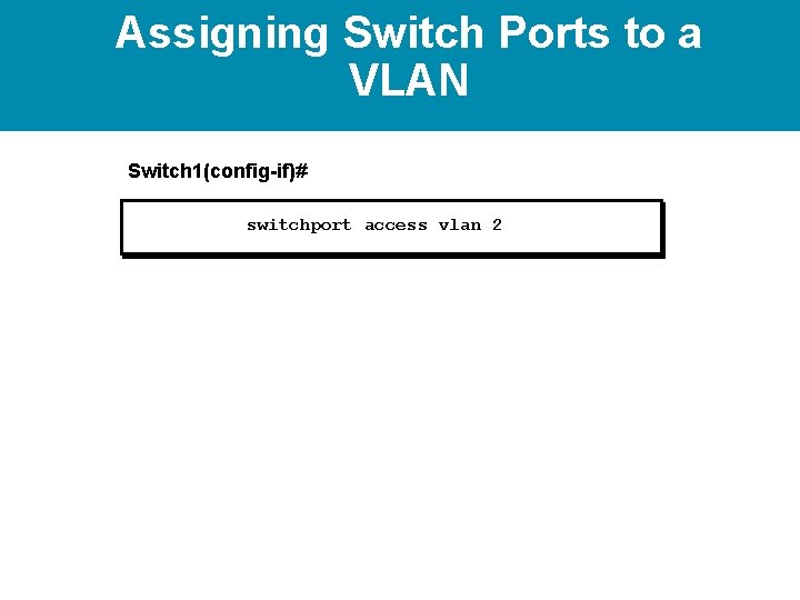 Assigning Switch Ports to a VLAN Switch 1(config-if)# switchport access vlan 2 