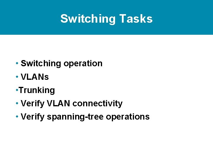 Switching Tasks • Switching operation • VLANs • Trunking • Verify VLAN connectivity •