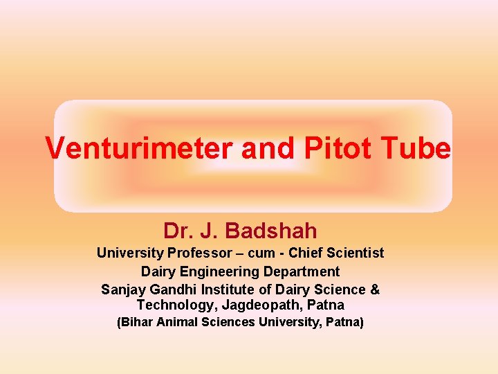 Venturimeter and Pitot Tube Dr. J. Badshah University Professor – cum - Chief Scientist