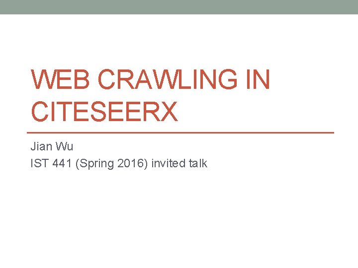WEB CRAWLING IN CITESEERX Jian Wu IST 441 (Spring 2016) invited talk 