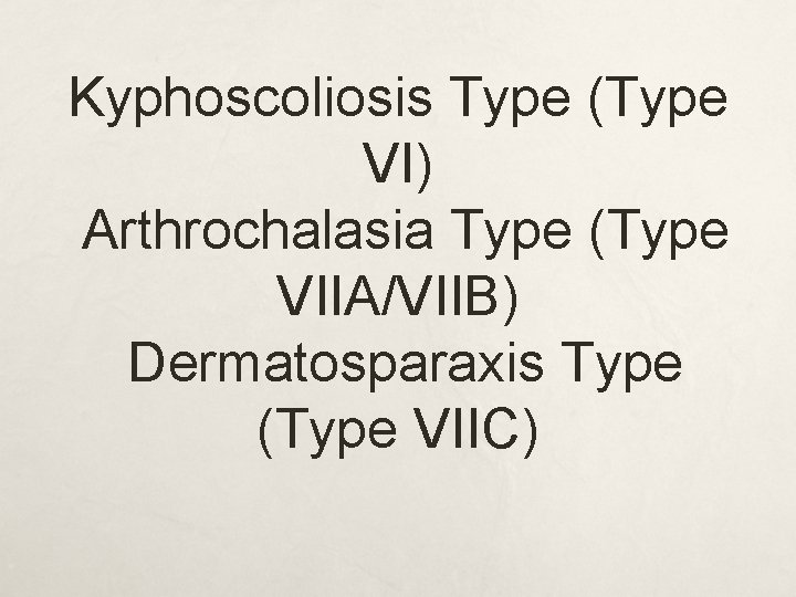 Kyphoscoliosis Type (Type VI) Arthrochalasia Type (Type VIIA/VIIB) Dermatosparaxis Type (Type VIIC) 