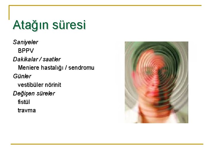 Atağın süresi Saniyeler BPPV Dakikalar / saatler Meniere hastalığı / sendromu Günler vestibüler nörinit