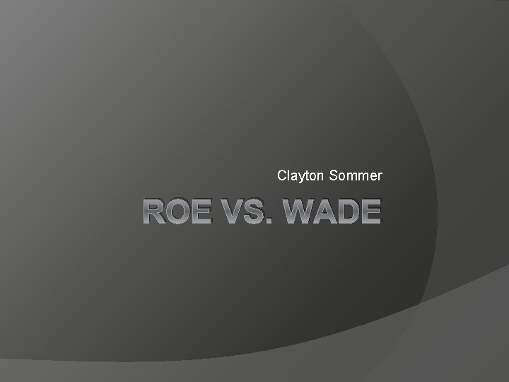 Clayton Sommer ROE VS. WADE 