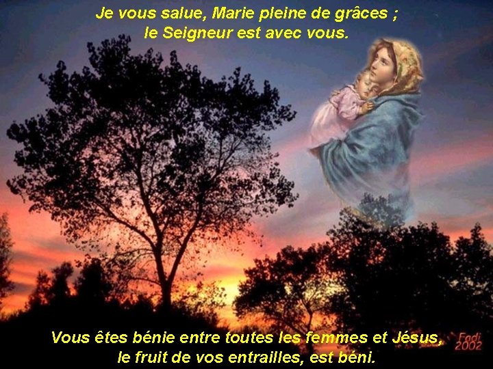 Je vous salue, Marie pleine de grâces ; le Seigneur est avec vous. Vous