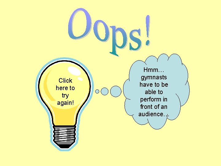 Click here to try again! Hmm… gymnasts have to be able to perform in
