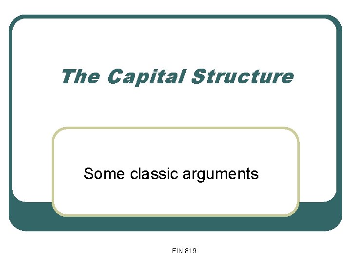 The Capital Structure Some classic arguments FIN 819 The Capital Structure Some classic arguments FIN 819