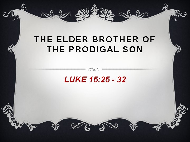 THE ELDER BROTHER OF THE PRODIGAL SON LUKE 15: 25 - 32 