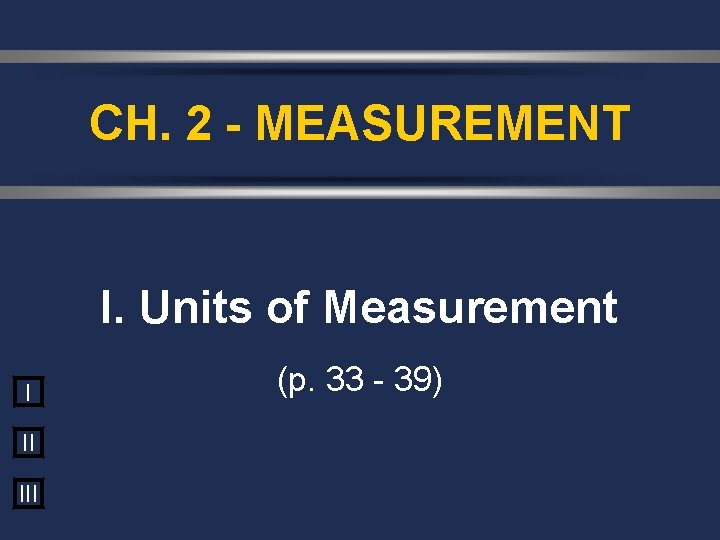 CH. 2 - MEASUREMENT I. Units of Measurement I II III (p. 33 -