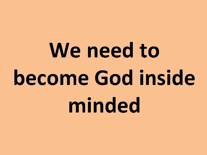 We need to become God inside minded 