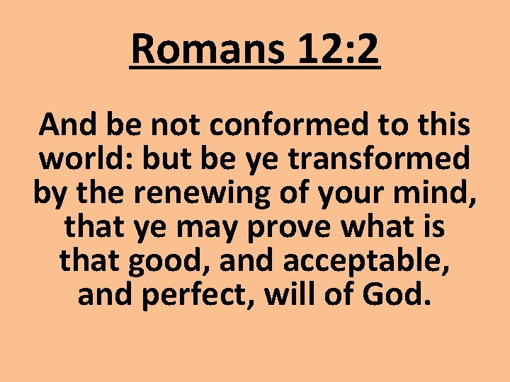 Romans 12: 2 And be not conformed to this world: but be ye transformed