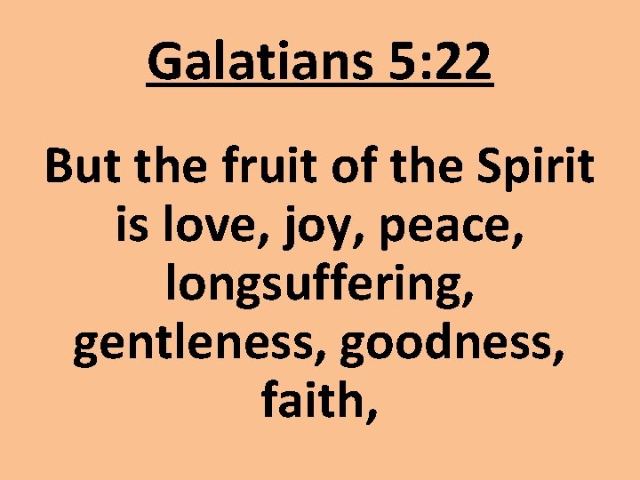 Galatians 5: 22 But the fruit of the Spirit is love, joy, peace, longsuffering,