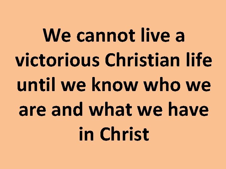 We cannot live a victorious Christian life until we know who we are and