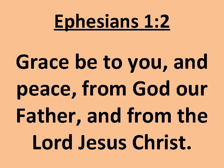 Ephesians 1: 2 Grace be to you, and peace, from God our Father, and Ephesians 1: 2 Grace be to you, and peace, from God our Father, and