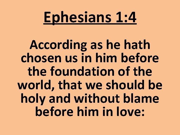 Ephesians 1: 4 According as he hath chosen us in him before the foundation Ephesians 1: 4 According as he hath chosen us in him before the foundation