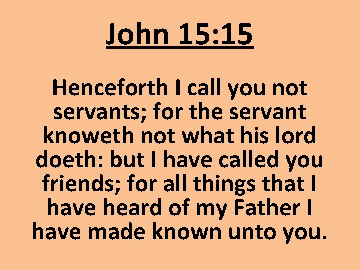 John 15: 15 Henceforth I call you not servants; for the servant knoweth not