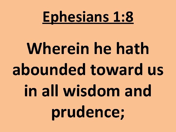 Ephesians 1: 8 Wherein he hath abounded toward us in all wisdom and prudence; Ephesians 1: 8 Wherein he hath abounded toward us in all wisdom and prudence;
