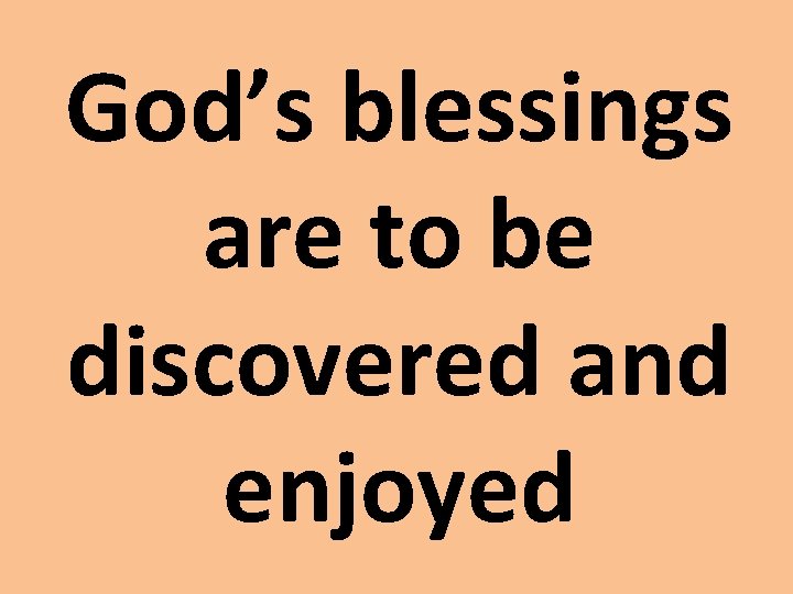 God’s blessings are to be discovered and enjoyed God’s blessings are to be discovered and enjoyed