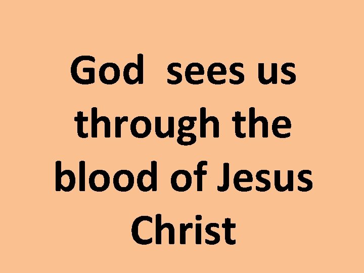 God sees us through the blood of Jesus Christ God sees us through the blood of Jesus Christ