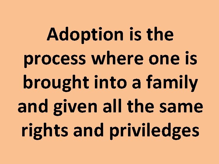 Adoption is the process where one is brought into a family and given all