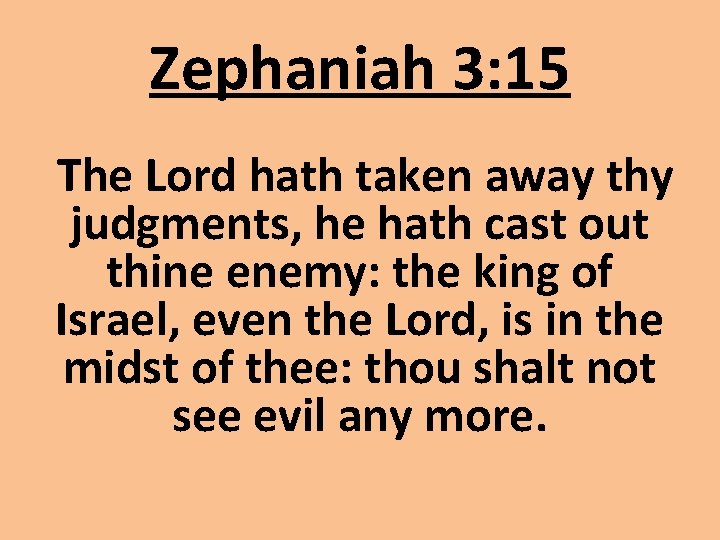 Zephaniah 3: 15 The Lord hath taken away thy judgments, he hath cast out