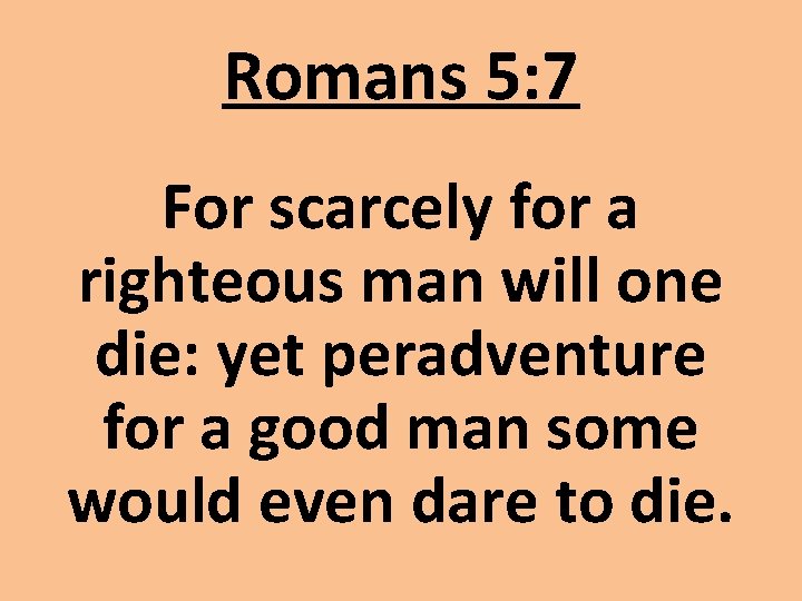 Romans 5: 7 For scarcely for a righteous man will one die: yet peradventure