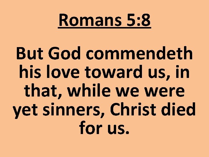 Romans 5: 8 But God commendeth his love toward us, in that, while we